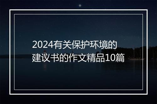2024有关保护环境的建议书的作文精品10篇