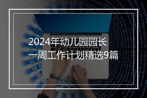 2024年幼儿园园长一周工作计划精选9篇