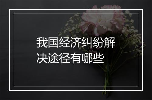 我国经济纠纷解决途径有哪些