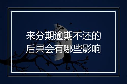 来分期逾期不还的后果会有哪些影响