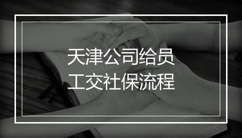 天津公司给员工交社保流程
