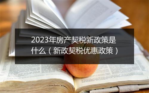 2023年房产契税新政策是什么（新政契税优惠政策）