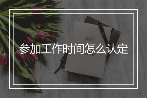 参加工作时间怎么认定