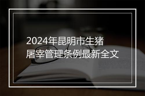 2024年昆明市生猪屠宰管理条例最新全文