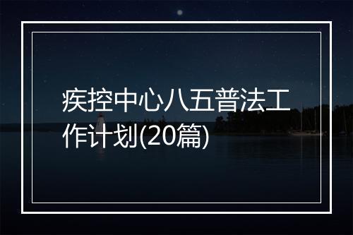 疾控中心八五普法工作计划(20篇)