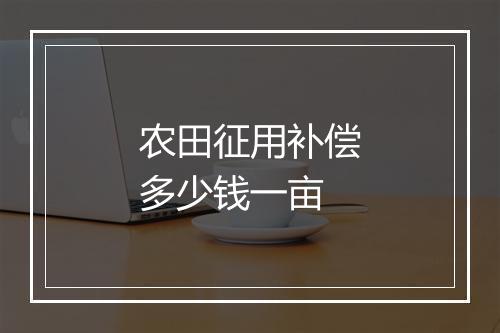 农田征用补偿多少钱一亩