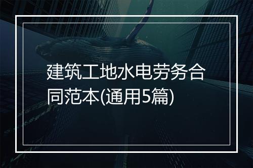 建筑工地水电劳务合同范本(通用5篇)