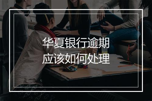 华夏银行逾期应该如何处理