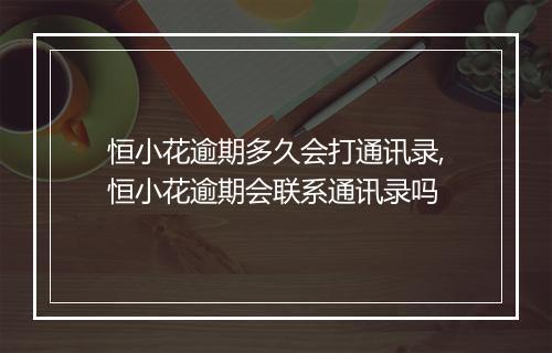 恒小花逾期多久会打通讯录,恒小花逾期会联系通讯录吗