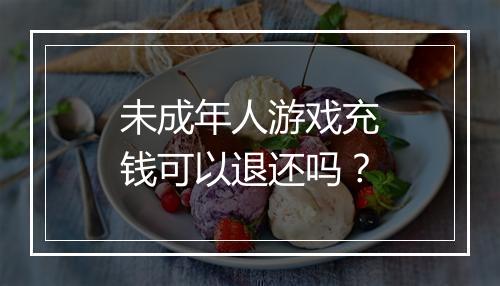 未成年人游戏充钱可以退还吗？