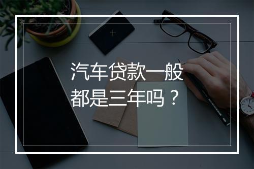 汽车贷款一般都是三年吗？