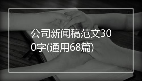 公司新闻稿范文300字(通用68篇)
