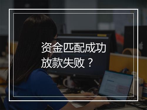 资金匹配成功放款失败？