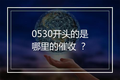 0530开头的是哪里的催收 ？