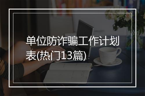 单位防诈骗工作计划表(热门13篇)