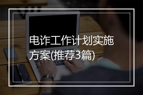 电诈工作计划实施方案(推荐3篇)