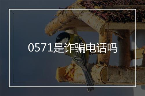 0571是诈骗电话吗