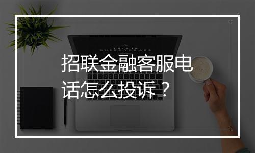 招联金融客服电话怎么投诉？