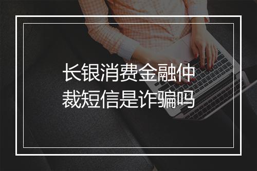 长银消费金融仲裁短信是诈骗吗