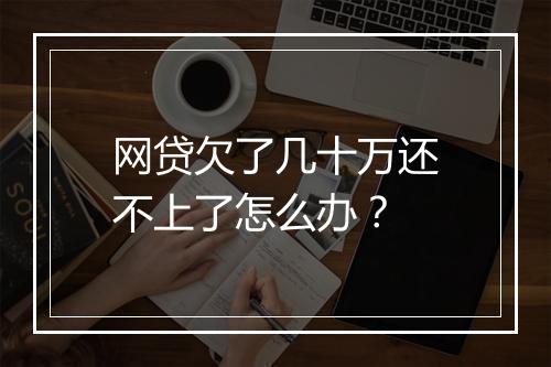 网贷欠了几十万还不上了怎么办？