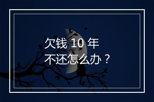 欠钱 10 年不还怎么办？
