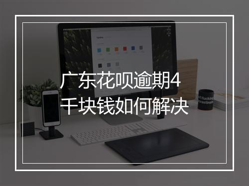 广东花呗逾期4千块钱如何解决