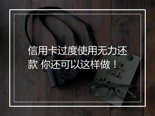 信用卡过度使用无力还款 你还可以这样做！