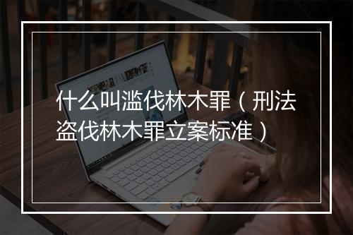什么叫滥伐林木罪（刑法盗伐林木罪立案标准）