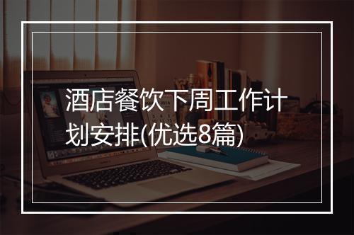 酒店餐饮下周工作计划安排(优选8篇)