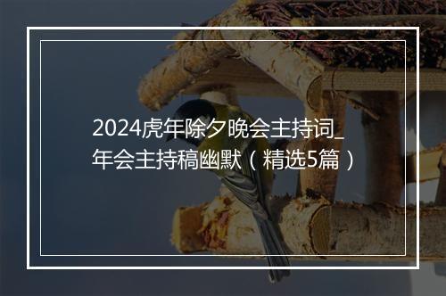 2024虎年除夕晚会主持词_年会主持稿幽默（精选5篇）