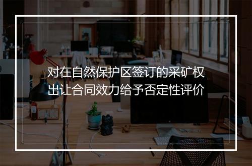 对在自然保护区签订的采矿权出让合同效力给予否定性评价