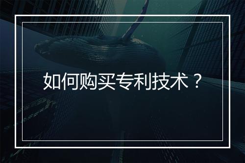 如何购买专利技术？