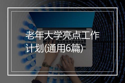 老年大学亮点工作计划(通用6篇)