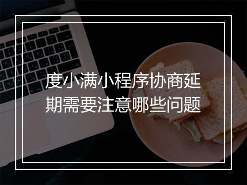 度小满小程序协商延期需要注意哪些问题