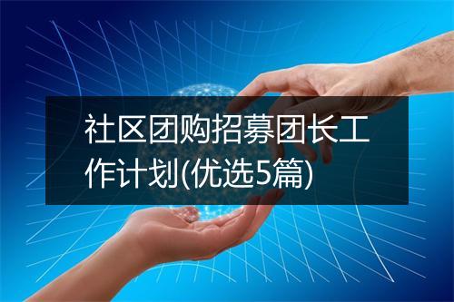 社区团购招募团长工作计划(优选5篇)