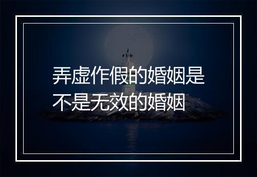 弄虚作假的婚姻是不是无效的婚姻