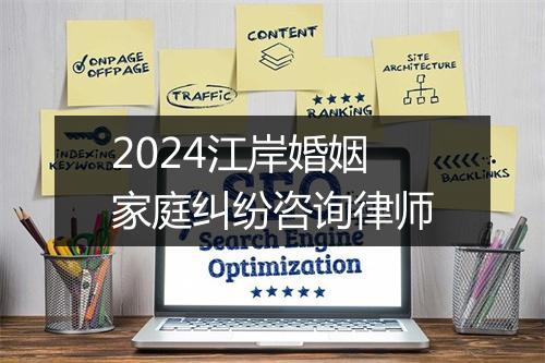 2024江岸婚姻家庭纠纷咨询律师