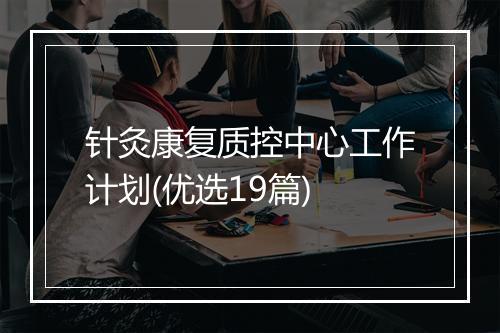 针灸康复质控中心工作计划(优选19篇)