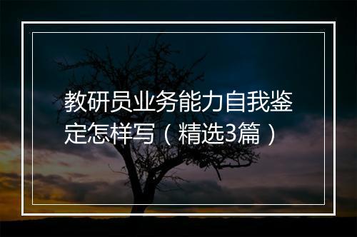 教研员业务能力自我鉴定怎样写（精选3篇）