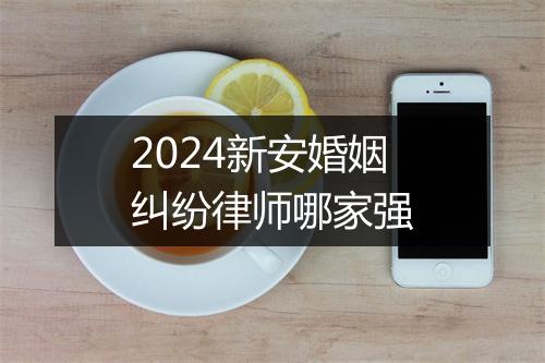 2024新安婚姻纠纷律师哪家强