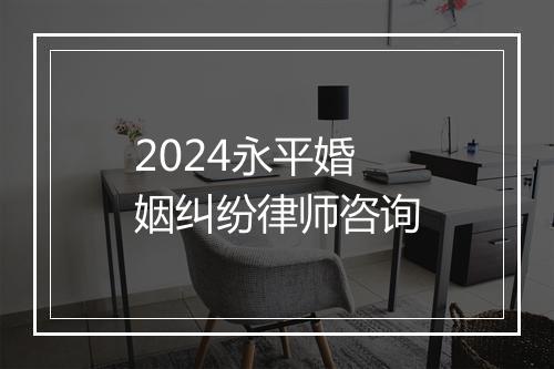 2024永平婚姻纠纷律师咨询