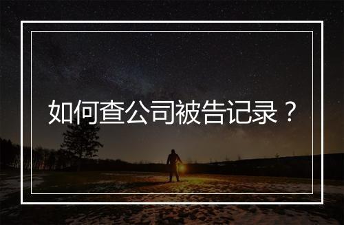 如何查公司被告记录？