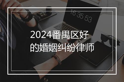 2024番禺区好的婚姻纠纷律师