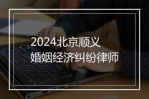 2024北京顺义婚姻经济纠纷律师