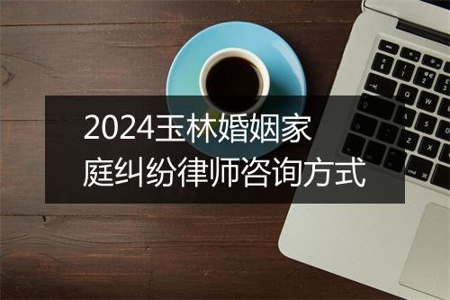 2024玉林婚姻家庭纠纷律师咨询方式