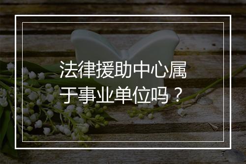法律援助中心属于事业单位吗？