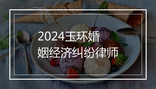 2024玉环婚姻经济纠纷律师