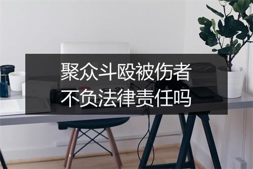 聚众斗殴被伤者不负法律责任吗