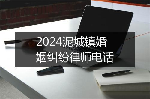 2024泥城镇婚姻纠纷律师电话