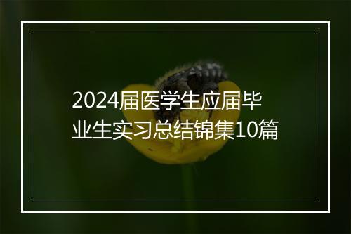 2024届医学生应届毕业生实习总结锦集10篇